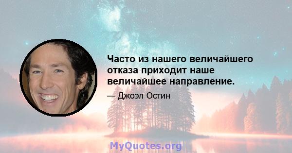 Часто из нашего величайшего отказа приходит наше величайшее направление.