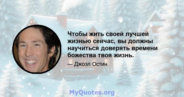 Чтобы жить своей лучшей жизнью сейчас, вы должны научиться доверять времени божества твоя жизнь.