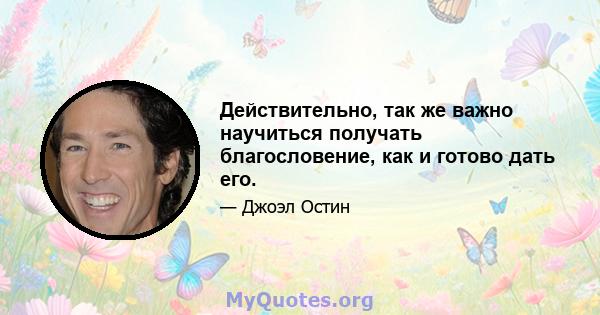 Действительно, так же важно научиться получать благословение, как и готово дать его.