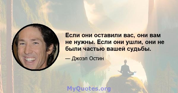 Если они оставили вас, они вам не нужны. Если они ушли, они не были частью вашей судьбы.