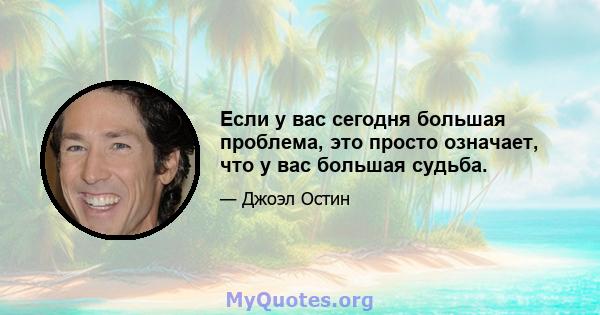 Если у вас сегодня большая проблема, это просто означает, что у вас большая судьба.