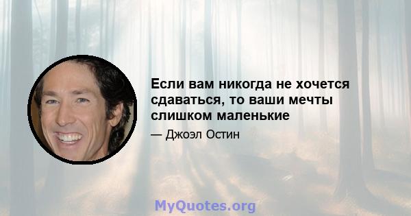 Если вам никогда не хочется сдаваться, то ваши мечты слишком маленькие