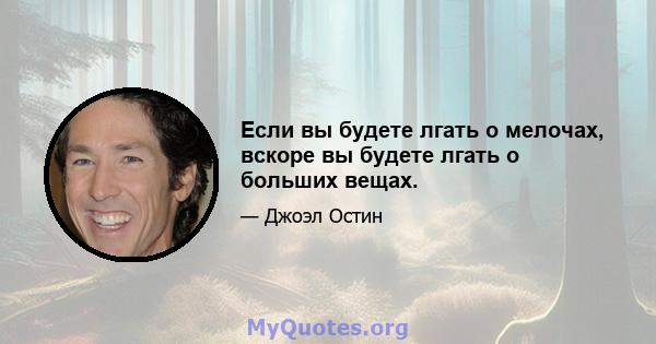 Если вы будете лгать о мелочах, вскоре вы будете лгать о больших вещах.