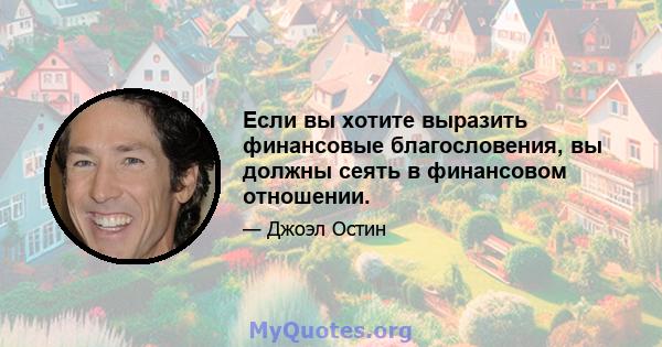 Если вы хотите выразить финансовые благословения, вы должны сеять в финансовом отношении.