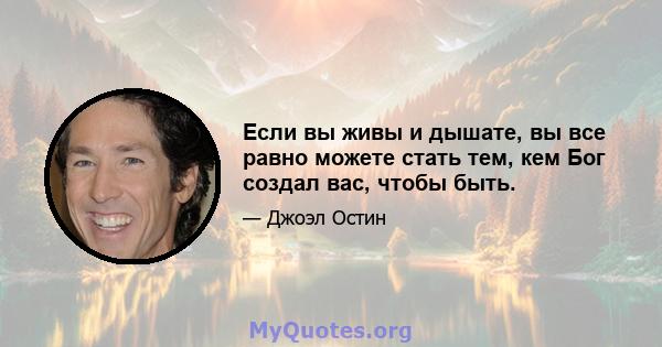 Если вы живы и дышате, вы все равно можете стать тем, кем Бог создал вас, чтобы быть.