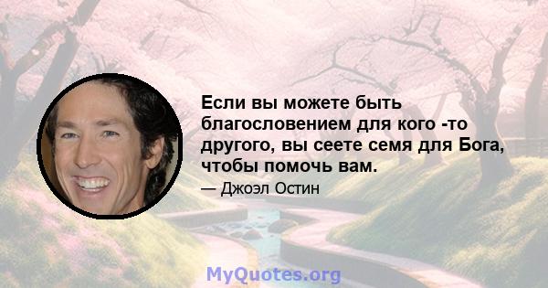 Если вы можете быть благословением для кого -то другого, вы сеете семя для Бога, чтобы помочь вам.