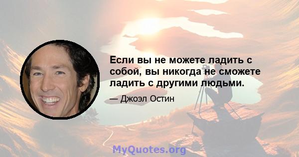 Если вы не можете ладить с собой, вы никогда не сможете ладить с другими людьми.