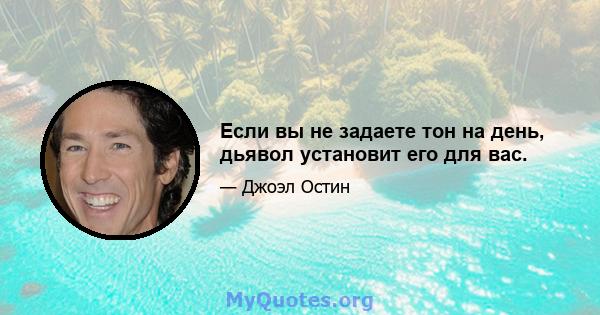 Если вы не задаете тон на день, дьявол установит его для вас.