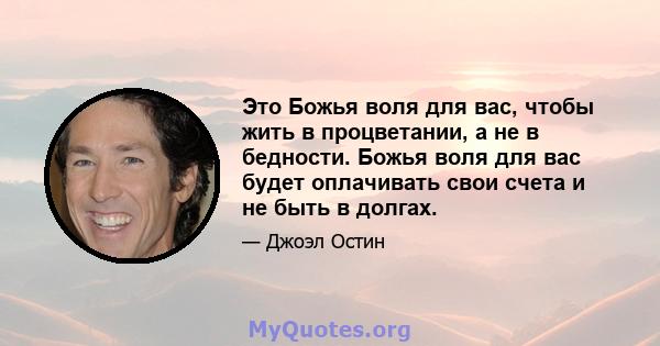 Это Божья воля для вас, чтобы жить в процветании, а не в бедности. Божья воля для вас будет оплачивать свои счета и не быть в долгах.