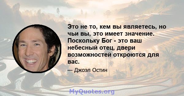 Это не то, кем вы являетесь, но чьи вы, это имеет значение. Поскольку Бог - это ваш небесный отец, двери возможностей откроются для вас.