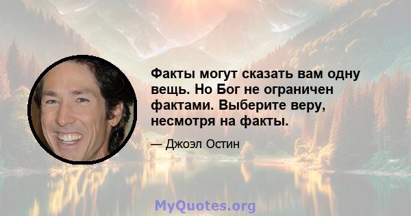 Факты могут сказать вам одну вещь. Но Бог не ограничен фактами. Выберите веру, несмотря на факты.