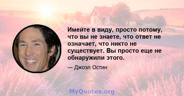 Имейте в виду, просто потому, что вы не знаете, что ответ не означает, что никто не существует. Вы просто еще не обнаружили этого.