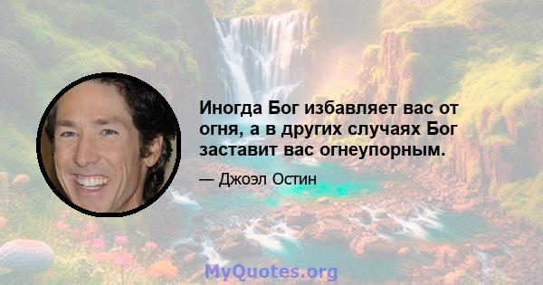 Иногда Бог избавляет вас от огня, а в других случаях Бог заставит вас огнеупорным.