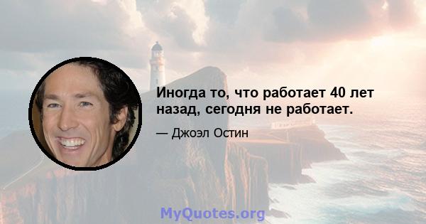 Иногда то, что работает 40 лет назад, сегодня не работает.