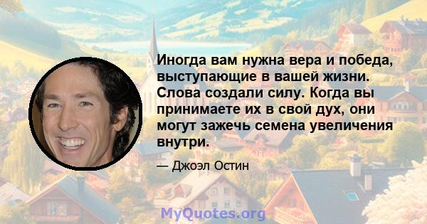 Иногда вам нужна вера и победа, выступающие в вашей жизни. Слова создали силу. Когда вы принимаете их в свой дух, они могут зажечь семена увеличения внутри.