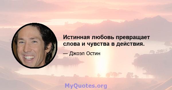 Истинная любовь превращает слова и чувства в действия.