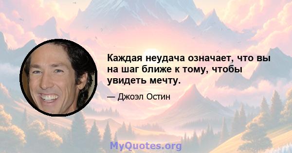 Каждая неудача означает, что вы на шаг ближе к тому, чтобы увидеть мечту.