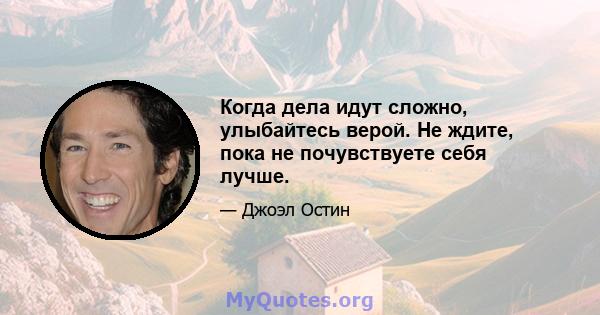 Когда дела идут сложно, улыбайтесь верой. Не ждите, пока не почувствуете себя лучше.