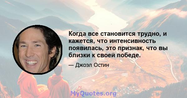 Когда все становится трудно, и кажется, что интенсивность появилась, это признак, что вы близки к своей победе.