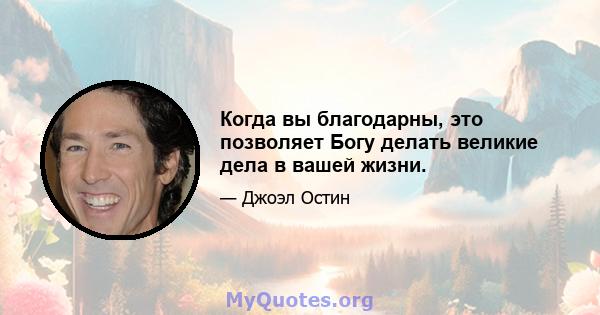 Когда вы благодарны, это позволяет Богу делать великие дела в вашей жизни.