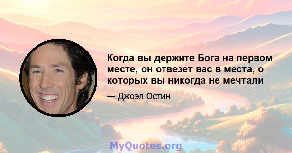 Когда вы держите Бога на первом месте, он отвезет вас в места, о которых вы никогда не мечтали