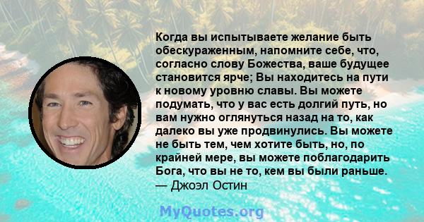 Когда вы испытываете желание быть обескураженным, напомните себе, что, согласно слову Божества, ваше будущее становится ярче; Вы находитесь на пути к новому уровню славы. Вы можете подумать, что у вас есть долгий путь,