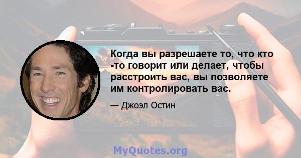 Когда вы разрешаете то, что кто -то говорит или делает, чтобы расстроить вас, вы позволяете им контролировать вас.