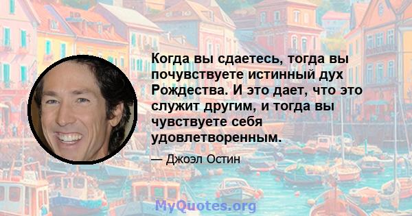 Когда вы сдаетесь, тогда вы почувствуете истинный дух Рождества. И это дает, что это служит другим, и тогда вы чувствуете себя удовлетворенным.