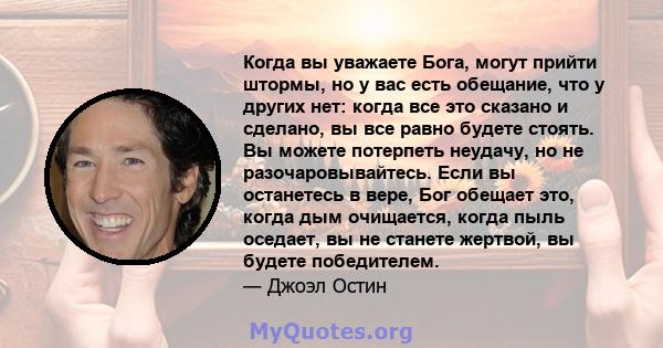 Когда вы уважаете Бога, могут прийти штормы, но у вас есть обещание, что у других нет: когда все это сказано и сделано, вы все равно будете стоять. Вы можете потерпеть неудачу, но не разочаровывайтесь. Если вы