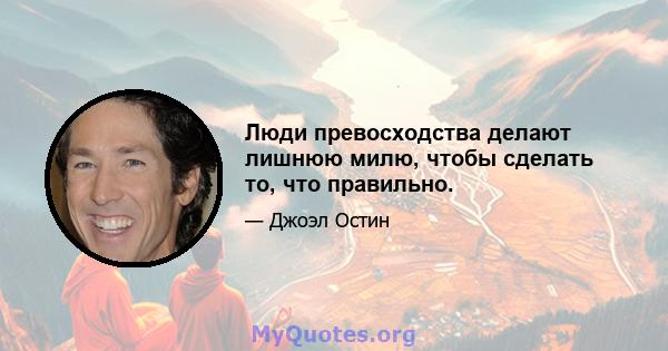 Люди превосходства делают лишнюю милю, чтобы сделать то, что правильно.