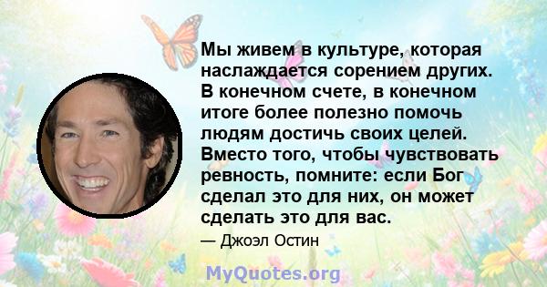 Мы живем в культуре, которая наслаждается сорением других. В конечном счете, в конечном итоге более полезно помочь людям достичь своих целей. Вместо того, чтобы чувствовать ревность, помните: если Бог сделал это для