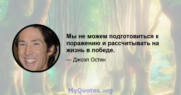 Мы не можем подготовиться к поражению и рассчитывать на жизнь в победе.