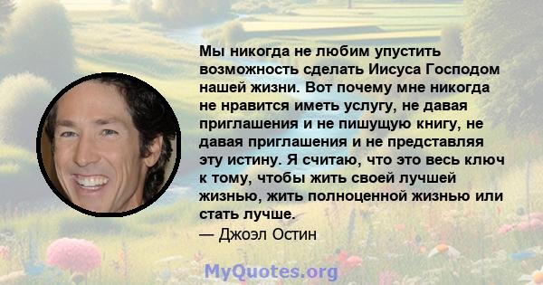 Мы никогда не любим упустить возможность сделать Иисуса Господом нашей жизни. Вот почему мне никогда не нравится иметь услугу, не давая приглашения и не пишущую книгу, не давая приглашения и не представляя эту истину. Я 