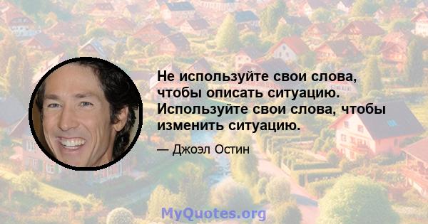 Не используйте свои слова, чтобы описать ситуацию. Используйте свои слова, чтобы изменить ситуацию.