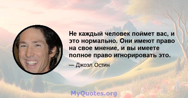 Не каждый человек поймет вас, и это нормально. Они имеют право на свое мнение, и вы имеете полное право игнорировать это.