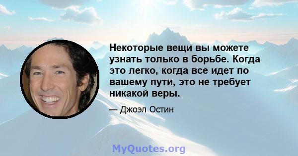 Некоторые вещи вы можете узнать только в борьбе. Когда это легко, когда все идет по вашему пути, это не требует никакой веры.