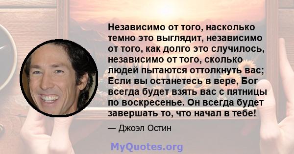 Независимо от того, насколько темно это выглядит, независимо от того, как долго это случилось, независимо от того, сколько людей пытаются оттолкнуть вас; Если вы останетесь в вере, Бог всегда будет взять вас с пятницы