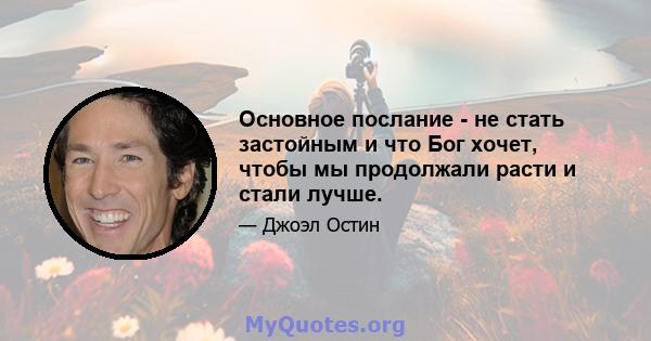 Основное послание - не стать застойным и что Бог хочет, чтобы мы продолжали расти и стали лучше.