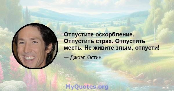 Отпустите оскорбление. Отпустить страх. Отпустить месть. Не живите злым, отпусти!