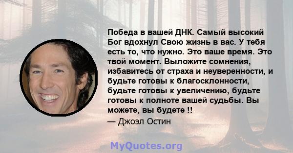 Победа в вашей ДНК. Самый высокий Бог вдохнул Свою жизнь в вас. У тебя есть то, что нужно. Это ваше время. Это твой момент. Выложите сомнения, избавитесь от страха и неуверенности, и будьте готовы к благосклонности,