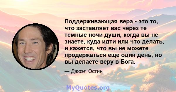 Поддерживающая вера - это то, что заставляет вас через те темные ночи души, когда вы не знаете, куда идти или что делать, и кажется, что вы не можете продержаться еще один день, но вы делаете веру в Бога.