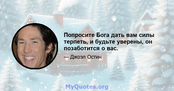 Попросите Бога дать вам силы терпеть, и будьте уверены, он позаботится о вас.