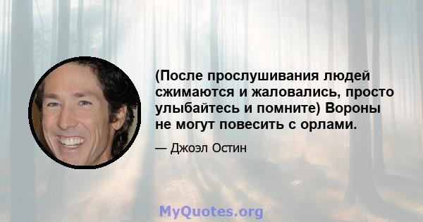 (После прослушивания людей сжимаются и жаловались, просто улыбайтесь и помните) Вороны не могут повесить с орлами.