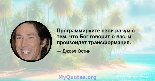 Программируйте свой разум с тем, что Бог говорит о вас, и произойдет трансформация.