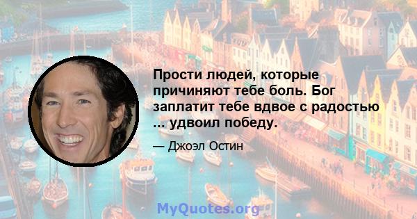 Прости людей, которые причиняют тебе боль. Бог заплатит тебе вдвое с радостью ... удвоил победу.