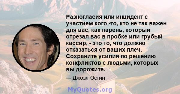 Разногласия или инцидент с участием кого -то, кто не так важен для вас, как парень, который отрезал вас в пробке или грубый кассир, - это то, что должно отказаться от ваших плеч. Сохраните усилия по решению конфликтов с 