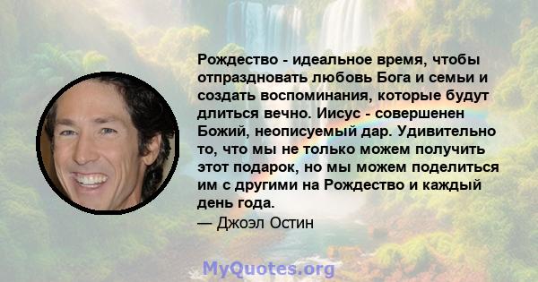 Рождество - идеальное время, чтобы отпраздновать любовь Бога и семьи и создать воспоминания, которые будут длиться вечно. Иисус - совершенен Божий, неописуемый дар. Удивительно то, что мы не только можем получить этот