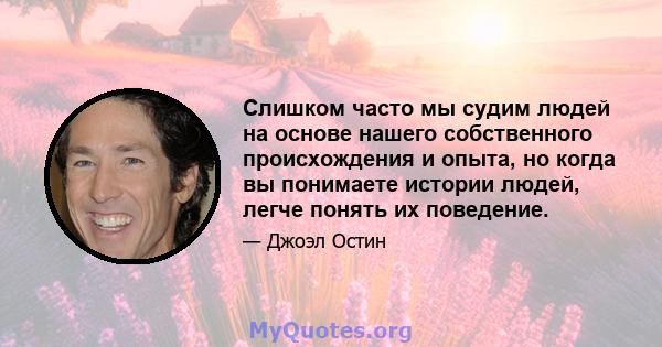 Слишком часто мы судим людей на основе нашего собственного происхождения и опыта, но когда вы понимаете истории людей, легче понять их поведение.