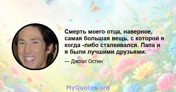 Смерть моего отца, наверное, самая большая вещь, с которой я когда -либо сталкивался. Папа и я были лучшими друзьями.