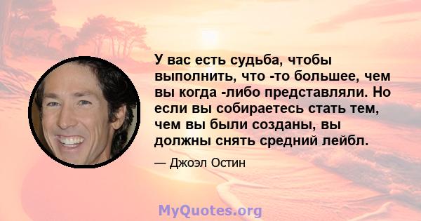 У вас есть судьба, чтобы выполнить, что -то большее, чем вы когда -либо представляли. Но если вы собираетесь стать тем, чем вы были созданы, вы должны снять средний лейбл.